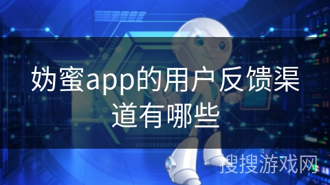 妫蜜app的用户反馈渠道有哪些