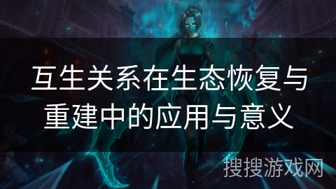 互生关系在生态恢复与重建中的应用与意义 互生关系在生态恢复与重建中的应用与意义