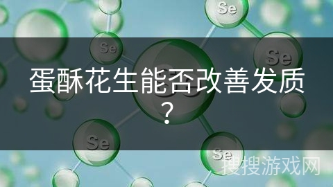 蛋酥花生能否改善发质? 蛋酥花生能否改善发质?