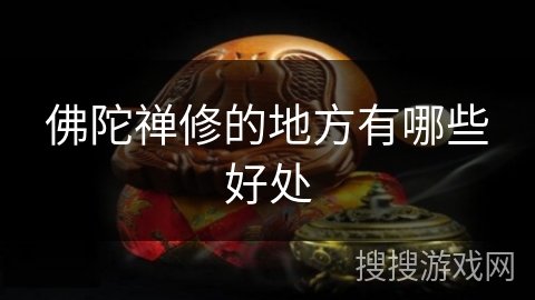 佛陀禅修的地方有哪些好处 佛陀禅修的地方有哪些好处