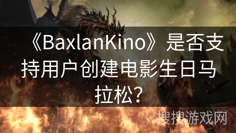 《BaxlanKino》是否支持用户创建电影生日马拉松？