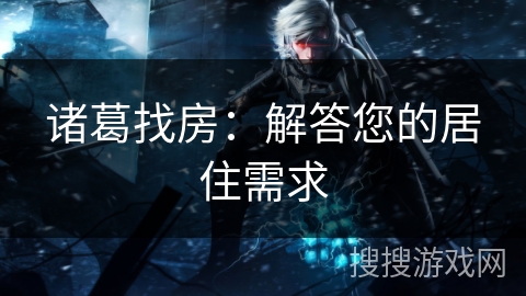 诸葛找房:解答您的居住需求 诸葛找房:解答您的居住需求