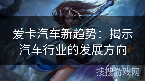爱卡汽车新趋势：揭示汽车行业的发展方向