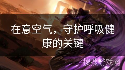 在意空气，守护呼吸健康的关键