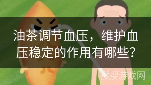 油茶调节血压,维护血压稳定的作用有哪些? 油茶调节血压,维护血压稳定的作用有哪些?