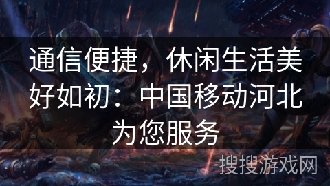 通信便捷,休闲生活美好如初:中国移动河北为您服务 通信便捷,休闲生活美好如初:中国移动河北为您服务