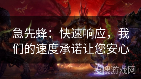 急先蜂：快速响应，我们的速度承诺让您安心