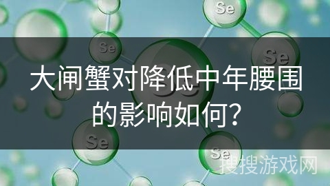 大闸蟹对降低中年腰围的影响如何？