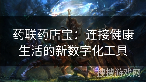 药联药店宝：连接健康生活的新数字化工具