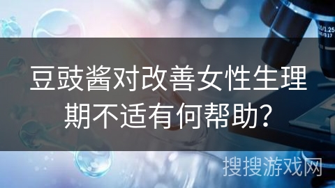 豆豉酱对改善女性生理期不适有何帮助？
