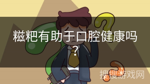 糍粑有助于口腔健康吗？