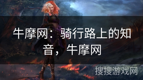 牛摩网:骑行路上的知音,牛摩网 牛摩网:骑行路上的知音,牛摩网