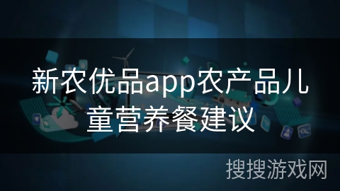新农优品app农产品儿童营养餐建议