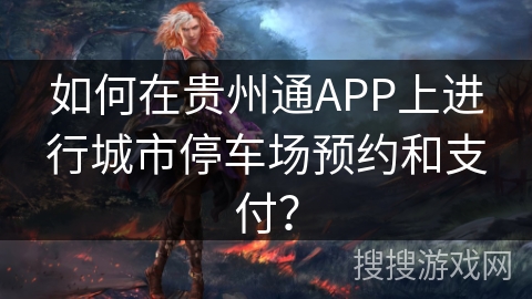 如何在贵州通APP上进行城市停车场预约和支付？