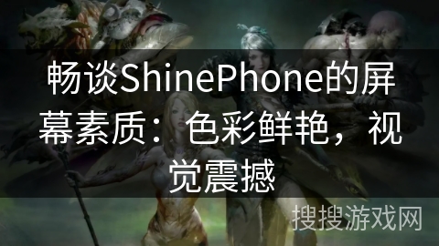 畅谈ShinePhone的屏幕素质:色彩鲜艳,视觉震撼 畅谈ShinePhone的屏幕素质:色彩鲜艳,视觉震撼