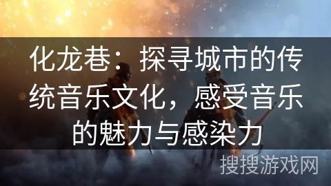 化龙巷:探寻城市的传统音乐文化,感受音乐的魅力与感染力 化龙巷:探寻城市的传统音乐文化,感受音乐的魅力与感染力