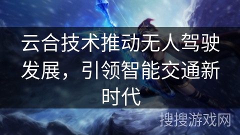 云合技术推动无人驾驶发展，引领智能交通新时代