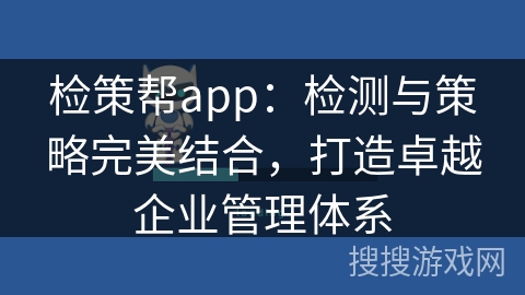 检策帮app：检测与策略完美结合，打造卓越企业管理体系
