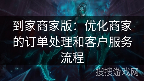 到家商家版：优化商家的订单处理和客户服务流程