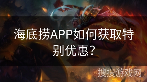 海底捞APP如何获取特别优惠？