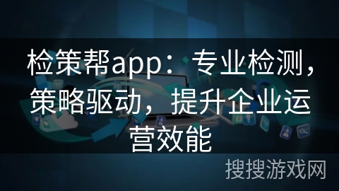 检策帮app：专业检测，策略驱动，提升企业运营效能