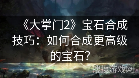 《大掌门2》宝石合成技巧：如何合成更高级的宝石？