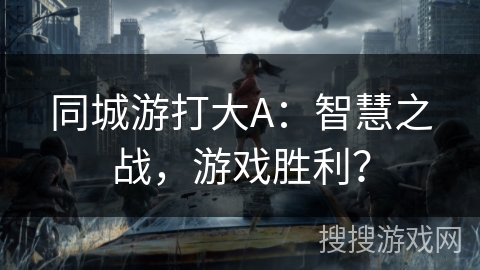 同城游打大A：智慧之战，游戏胜利？
