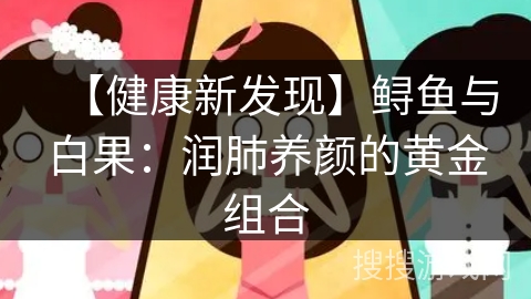 【健康新发现】鲟鱼与白果：润肺养颜的黄金组合