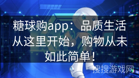 糖球购app：品质生活从这里开始，购物从未如此简单！