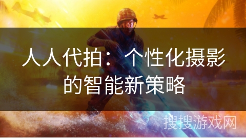 人人代拍：个性化摄影的智能新策略