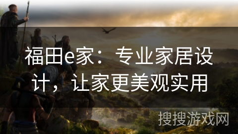 福田e家：专业家居设计，让家更美观实用