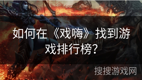 如何在《戏嗨》找到游戏排行榜？