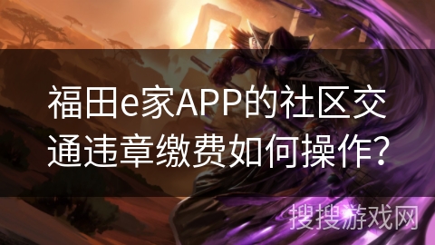 福田e家APP的社区交通违章缴费如何操作？
