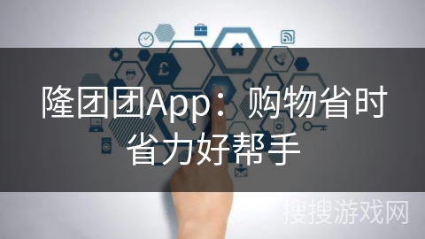 隆团团App：购物省时省力好帮手