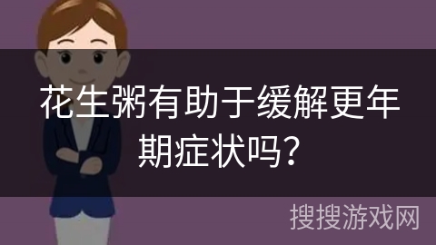 花生粥有助于缓解更年期症状吗？