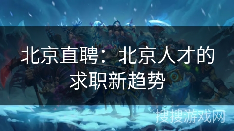 北京直聘：北京人才的求职新趋势