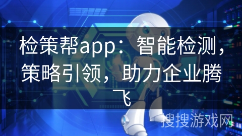检策帮app：智能检测，策略引领，助力企业腾飞