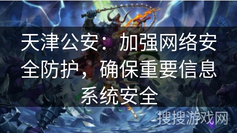 天津公安：加强网络安全防护，确保重要信息系统安全