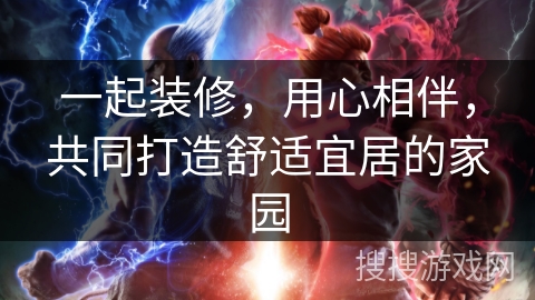 一起装修，用心相伴，共同打造舒适宜居的家园