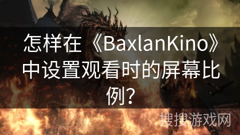 怎样在《BaxlanKino》中设置观看时的屏幕比例？