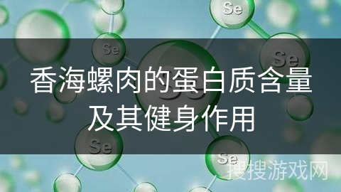 香海螺肉的蛋白质含量及其健身作用