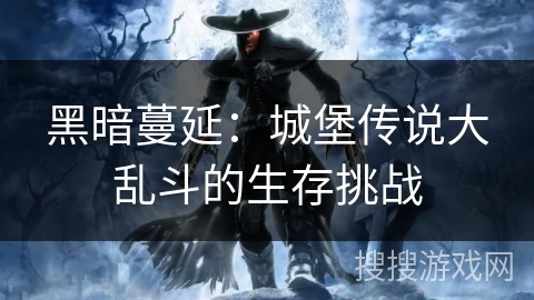 黑暗蔓延：城堡传说大乱斗的生存挑战