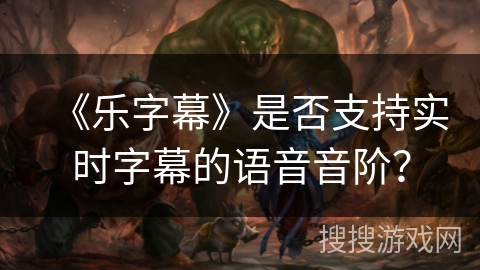《乐字幕》是否支持实时字幕的语音音阶? 《乐字幕》是否支持实时字幕的语音音阶?