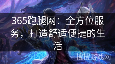 365跑腿网:全方位服务,打造舒适便捷的生活 365跑腿网:全方位服务,打造舒适便捷的生活