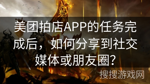 美团拍店APP的任务完成后，如何分享到社交媒体或朋友圈？