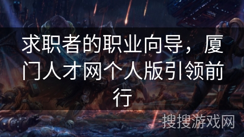 求职者的职业向导，厦门人才网个人版引领前行