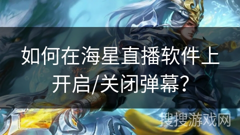 如何在海星直播软件上开启/关闭弹幕？