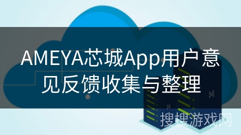 AMEYA芯城App用户意见反馈收集与整理