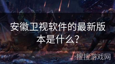 安徽卫视软件的最新版本是什么？