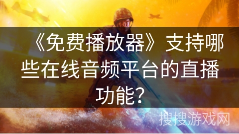 《免费播放器》支持哪些在线音频平台的直播功能? 《免费播放器》支持哪些在线音频平台的直播功能?
